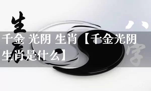 千金 光阴 生肖【千金光阴生肖是什么】_https://www.nbtfsb.com_国学动态_第1张