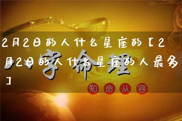 2月2日的人什么星座的【2月2日的人什么星座的人最多】_https://www.nbtfsb.com_八字算命_第1张