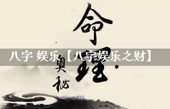 八字 娱乐【八字娱乐之财】_https://www.nbtfsb.com_周公解梦_第1张