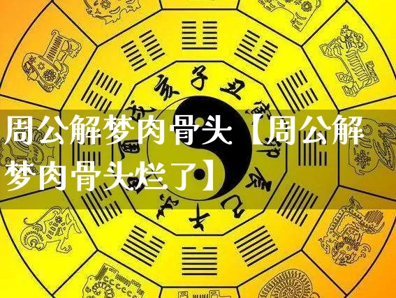 周公解梦肉骨头【周公解梦肉骨头烂了】_https://www.nbtfsb.com_国学动态_第1张