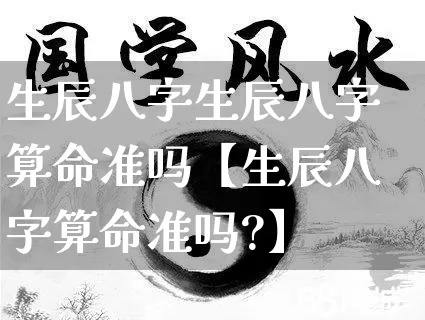 生辰八字生辰八字算命准吗【生辰八字算命准吗?】_https://www.nbtfsb.com_周公解梦_第1张