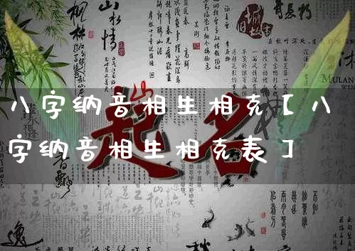 八字纳音相生相克【八字纳音相生相克表】_https://www.nbtfsb.com_国学动态_第1张