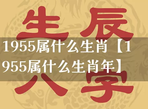 1955属什么生肖【1955属什么生肖年】_https://www.nbtfsb.com_周公解梦_第1张