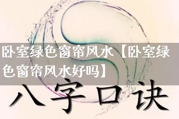 卧室绿色窗帘风水【卧室绿色窗帘风水好吗】_https://www.nbtfsb.com_国学动态_第1张