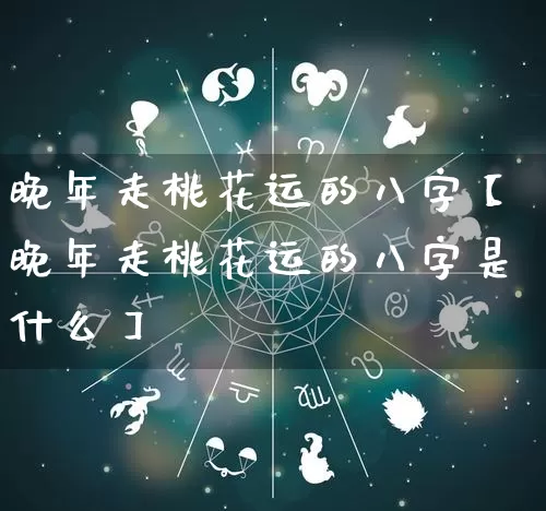 晚年走桃花运的八字【晚年走桃花运的八字是什么】_https://www.nbtfsb.com_道源国学_第1张