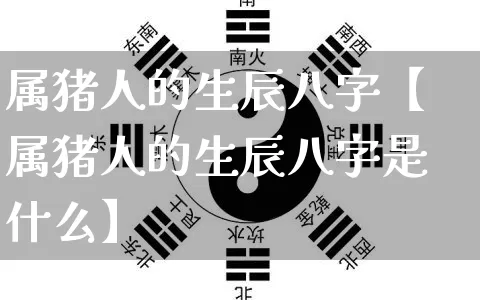 属猪人的生辰八字【属猪人的生辰八字是什么】_https://www.nbtfsb.com_八字算命_第1张