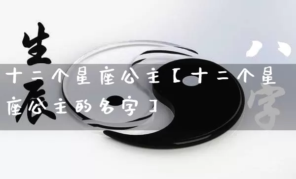 十二个星座公主【十二个星座公主的名字】_https://www.nbtfsb.com_五行风水_第1张