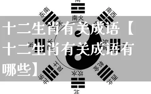 十二生肖有关成语【十二生肖有关成语有哪些】_https://www.nbtfsb.com_八字算命_第1张