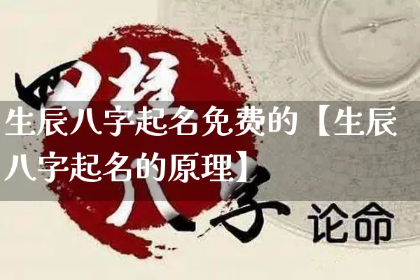 生辰八字起名免费的【生辰八字起名的原理】_https://www.nbtfsb.com_八字算命_第1张