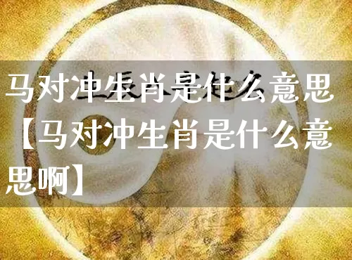 马对冲生肖是什么意思【马对冲生肖是什么意思啊】_https://www.nbtfsb.com_周公解梦_第1张