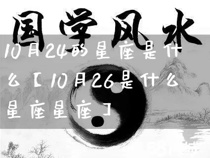 10月24的星座是什么【10月26是什么星座星座】_https://www.nbtfsb.com_周公解梦_第1张