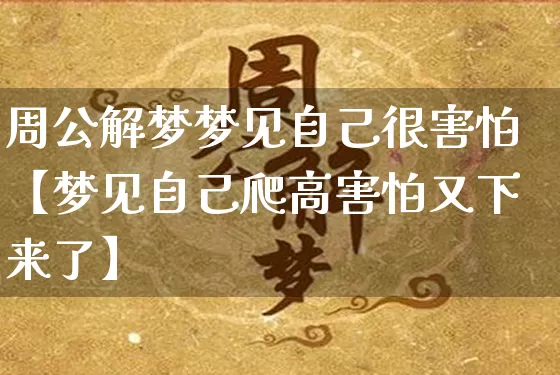 周公解梦梦见自己很害怕【梦见自己爬高害怕又下来了】_https://www.nbtfsb.com_周公解梦_第1张