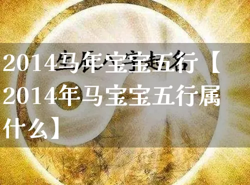 2014马年宝宝五行【2014年马宝宝五行属什么】_https://www.nbtfsb.com_周公解梦_第1张