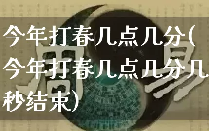 今年打春几点几分(今年打春几点几分几秒结束)_https://www.nbtfsb.com_八字算命_第1张