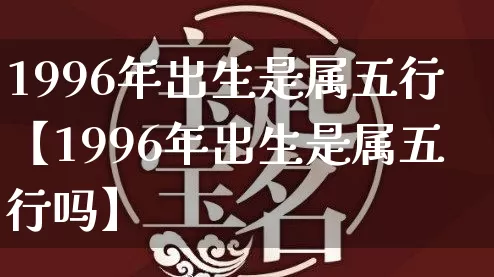 1996年出生是属五行【1996年出生是属五行吗】_https://www.nbtfsb.com_五行风水_第1张