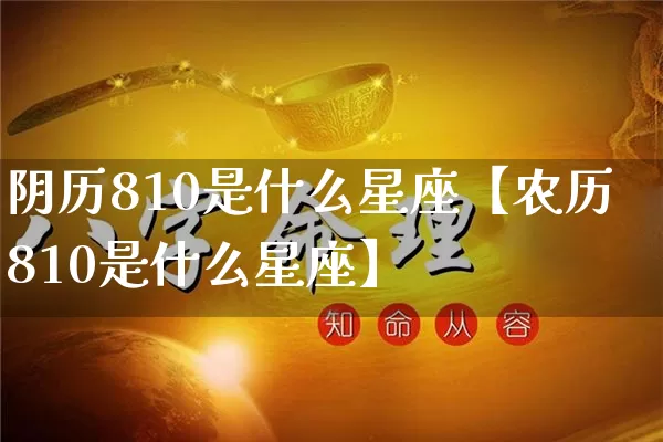 阴历810是什么星座【农历810是什么星座】_https://www.nbtfsb.com_生肖星座_第1张