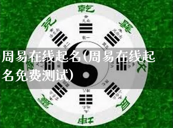 周易在线起名(周易在线起名免费测试)_https://www.nbtfsb.com_周公解梦_第1张