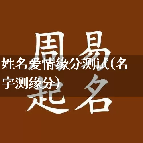 姓名爱情缘分测试(名字测缘分)_https://www.nbtfsb.com_八字算命_第1张