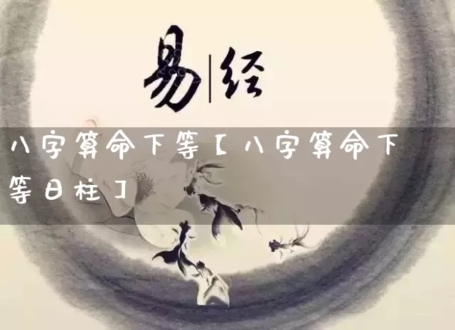 八字算命下等【八字算命下等日柱】_https://www.nbtfsb.com_生肖星座_第1张