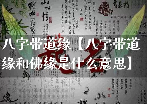 八字带道缘【八字带道缘和佛缘是什么意思】_https://www.nbtfsb.com_易经起名_第1张