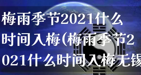 梅雨季节2021什么时间入梅(梅雨季节2021什么时间入梅无锡)_https://www.nbtfsb.com_国学动态_第1张