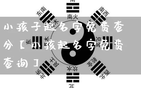 小孩子起名字免费查分【小孩起名字免费查询】_https://www.nbtfsb.com_五行风水_第1张