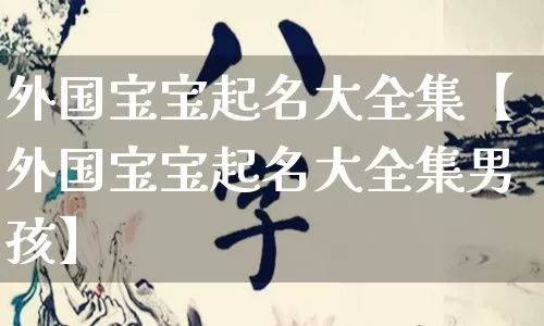 外国宝宝起名大全集【外国宝宝起名大全集男孩】_https://www.nbtfsb.com_生肖星座_第1张