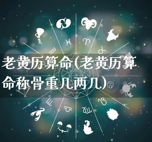 老黄历算命(老黄历算命称骨重几两几)_https://www.nbtfsb.com_生肖星座_第1张