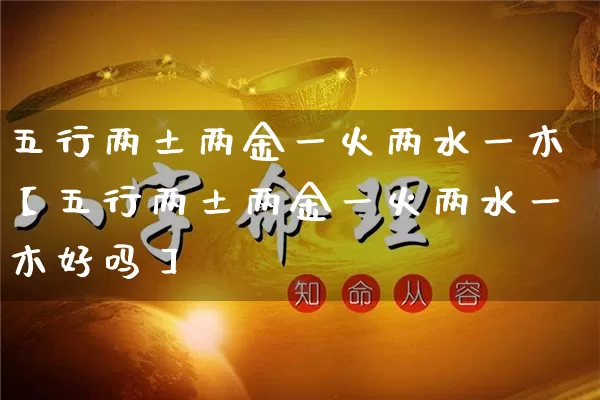 五行两土两金一火两水一木【五行两土两金一火两水一木好吗】_https://www.nbtfsb.com_道源国学_第1张