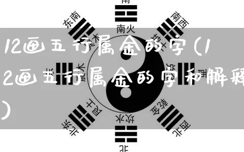 12画五行属金的字(12画五行属金的字和解释)_https://www.nbtfsb.com_道源国学_第1张