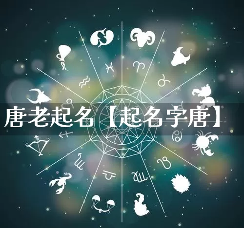 唐老起名【起名字唐】_https://www.nbtfsb.com_生肖星座_第1张