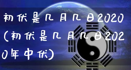 初伏是几月几日2020(初伏是几月几日2020年中伏)_https://www.nbtfsb.com_道源国学_第1张