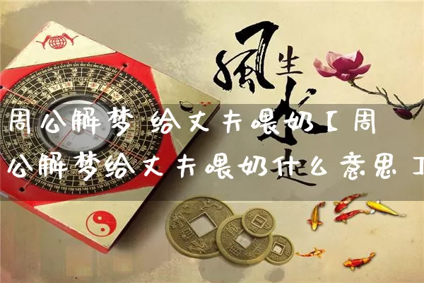 周公解梦 给丈夫喂奶【周公解梦给丈夫喂奶什么意思】_https://www.nbtfsb.com_周公解梦_第1张