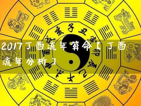 2017丁酉流年算命【丁酉流年分析】_https://www.nbtfsb.com_国学动态_第1张