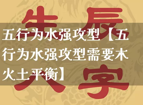 五行为水强攻型【五行为水强攻型需要木火土平衡】_https://www.nbtfsb.com_周公解梦_第1张