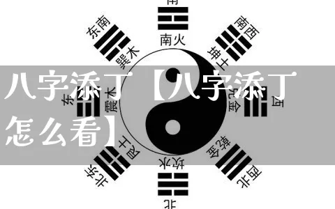 八字添丁【八字添丁怎么看】_https://www.nbtfsb.com_易经起名_第1张