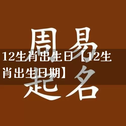 12生肖出生日【12生肖出生日期】_https://www.nbtfsb.com_易经起名_第1张