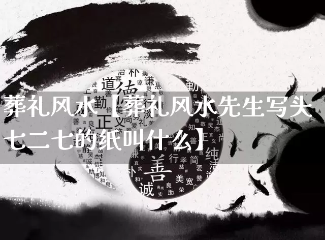 葬礼风水【葬礼风水先生写头七二七的纸叫什么】_https://www.nbtfsb.com_道源国学_第1张