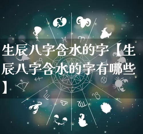 生辰八字含水的字【生辰八字含水的字有哪些】_https://www.nbtfsb.com_生肖星座_第1张