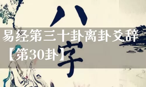 易经第三十卦离卦爻辞【第30卦】_https://www.nbtfsb.com_八字算命_第1张