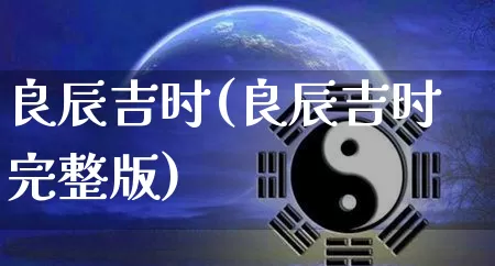 良辰吉时(良辰吉时完整版)_https://www.nbtfsb.com_易经起名_第1张