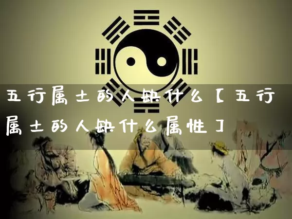 五行属土的人缺什么【五行属土的人缺什么属性】_https://www.nbtfsb.com_国学动态_第1张