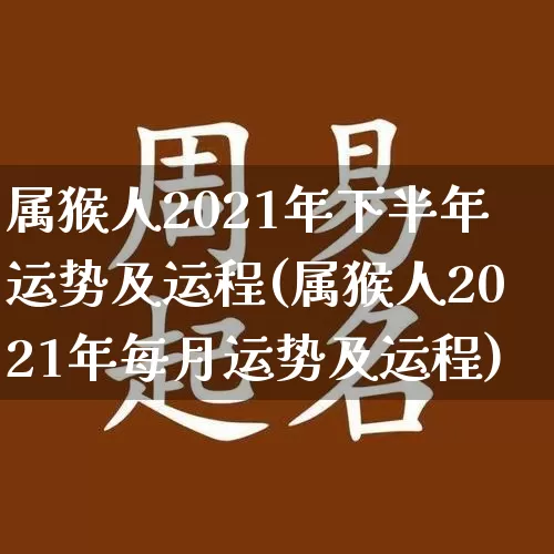 属猴人2021年下半年运势及运程(属猴人2021年每月运势及运程)_https://www.nbtfsb.com_易经起名_第1张