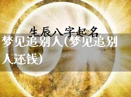 梦见追别人(梦见追别人还钱)_https://www.nbtfsb.com_生肖星座_第1张