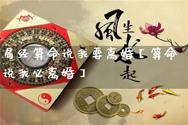 易经算命说我要离婚【算命说我必离婚】_https://www.nbtfsb.com_五行风水_第1张