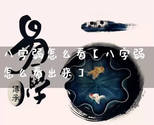 八字弱怎么看【八字弱怎么看出来】_https://www.nbtfsb.com_国学动态_第1张