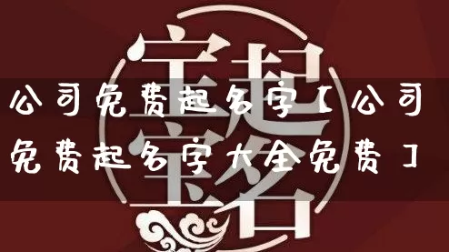 公司免费起名字【公司免费起名字大全免费】_https://www.nbtfsb.com_周公解梦_第1张