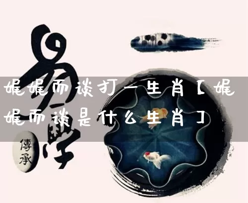 娓娓而谈打一生肖【娓娓而谈是什么生肖】_https://www.nbtfsb.com_周公解梦_第1张