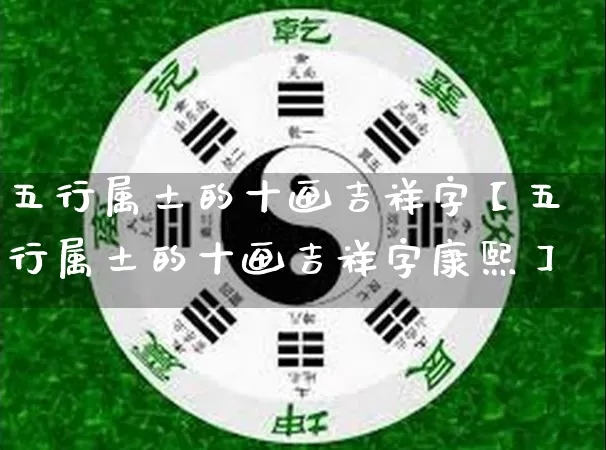 五行属土的十画吉祥字【五行属土的十画吉祥字康熙】_https://www.nbtfsb.com_易经起名_第1张