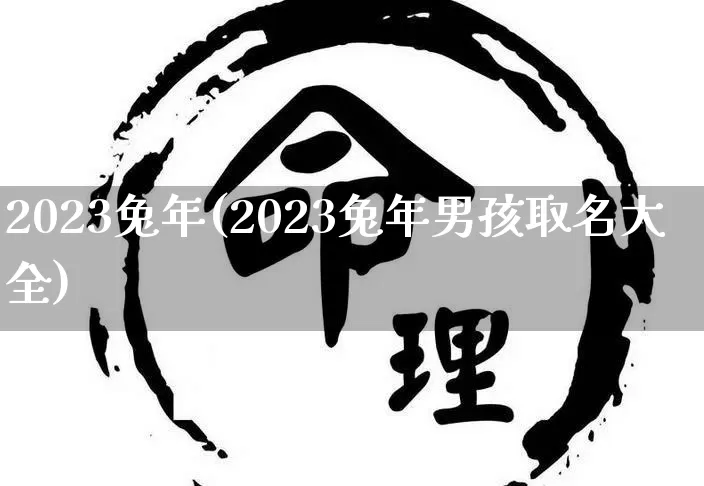 2023兔年(2023兔年男孩取名大全)_https://www.nbtfsb.com_道源国学_第1张